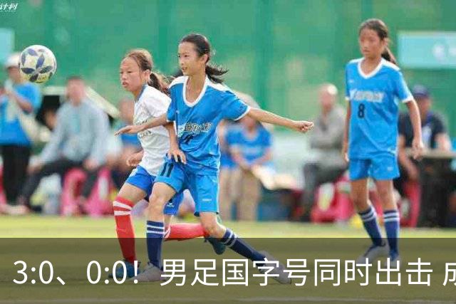 3:0、0:0！男足国字号同时出击 成年男足战平泰国 U23大胜塔吉克！
