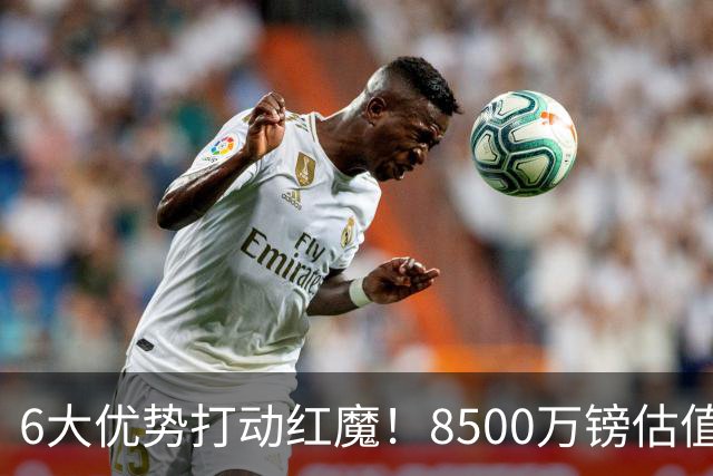 6大优势打动红魔！8500万镑估值严重失算，曼联加码待遇硬抢M费