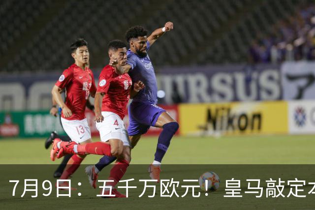 7月9日：五千万欧元！皇马敲定本泽马接班人，4231战术补齐短板，西甲欧冠双冠在望