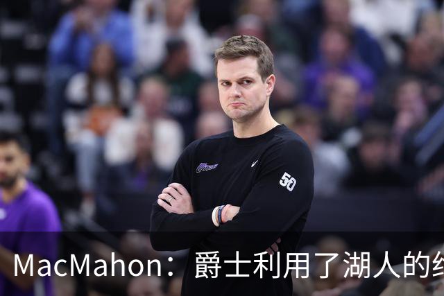 MacMahon：爵士利用了湖人的绝望在凯斯勒交易中获得大量首轮签
