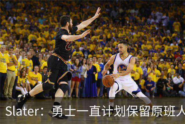 Slater：勇士一直计划保留原班人马 没因等待詹姆斯而推迟引援