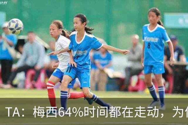 TA：梅西64%时间都在走动，为何依然交出了顶级数据？